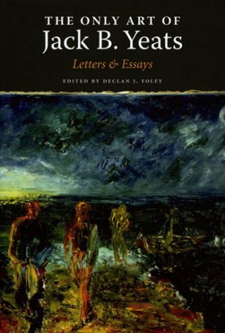 The Only Art of Jack B Yeats: Letters & Essays Declan J. Foley Lilliput Press Book Cover