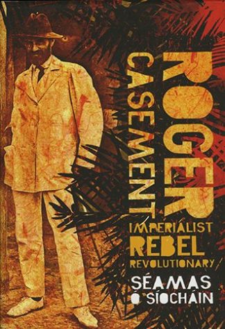 Roger Casement: Imperialist, Rebel, Revolutionary Seamas O Siochain Lilliput Press Book Cover