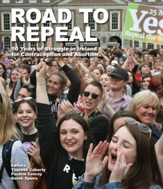 Road to Repeal: 50 Years of Struggle in Ireland for Contraception and Abortion by Derek Speirs, Pauline Conroy, Therese Caherty, the story of Repeal the 8th Amendment abortion referendum book cover published by The Lilliput Press